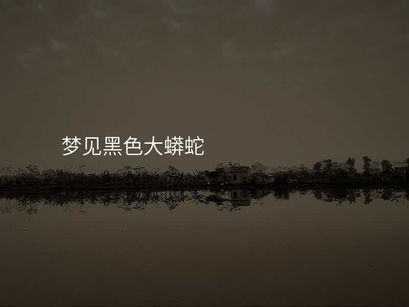 梦见黑色大蟒蛇