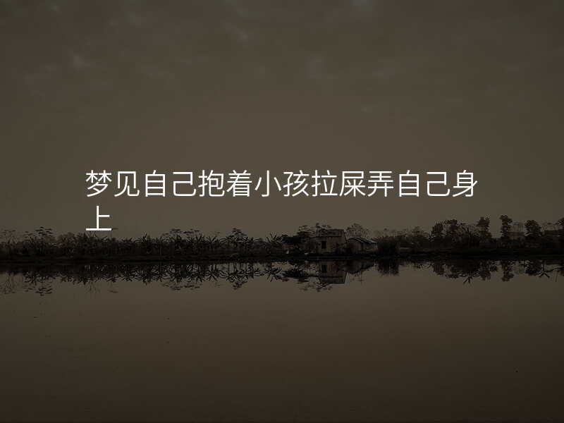 梦见自己抱着小孩拉屎弄自己身上