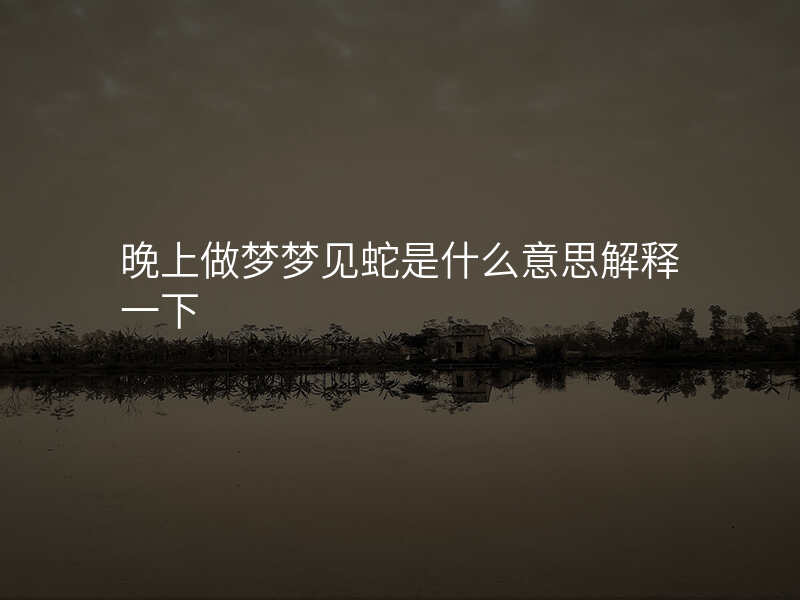 晚上做梦梦见蛇是什么意思解释一下