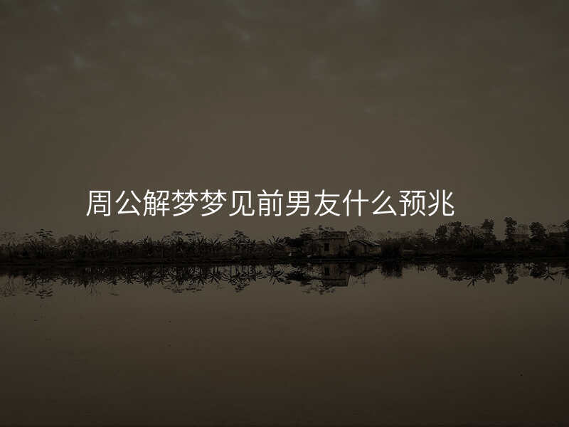 周公解梦梦见前男友什么预兆
