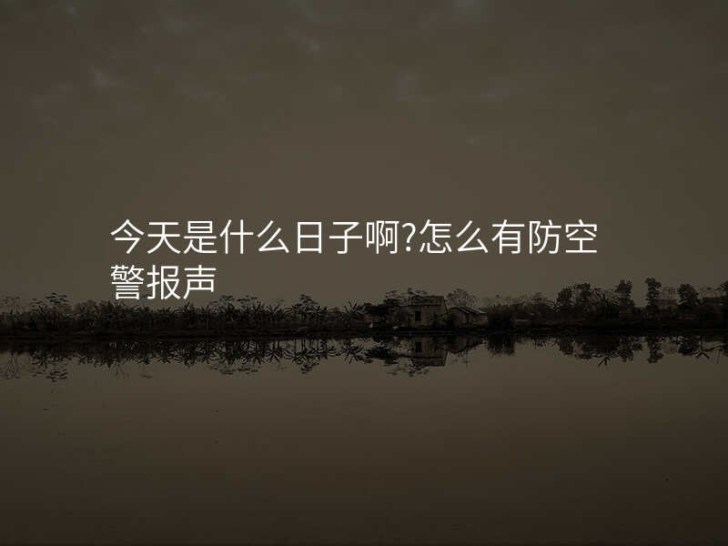 今天是什么日子啊?怎么有防空警报声