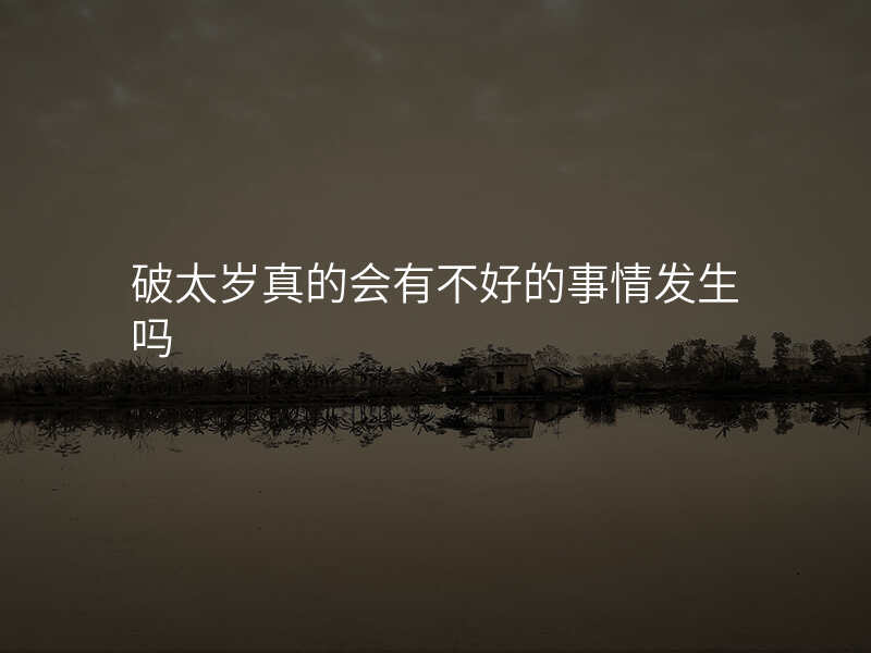 破太岁真的会有不好的事情发生吗