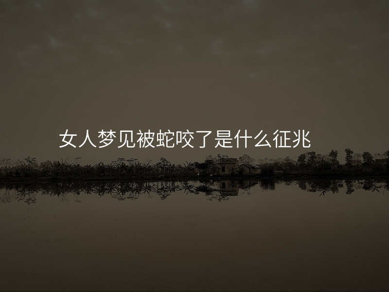 女人梦见被蛇咬了是什么征兆