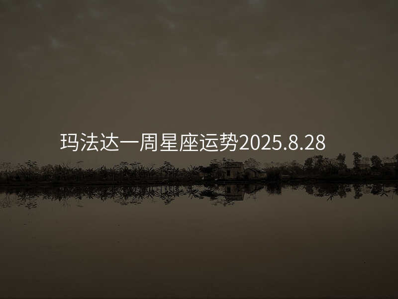 玛法达一周星座运势2025.8.28