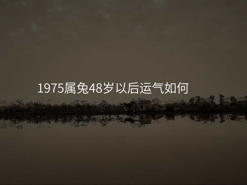 1975属兔48岁以后运气如何