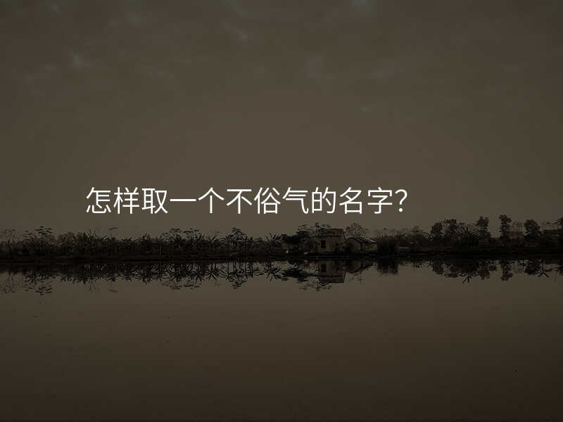 怎样取一个不俗气的名字?