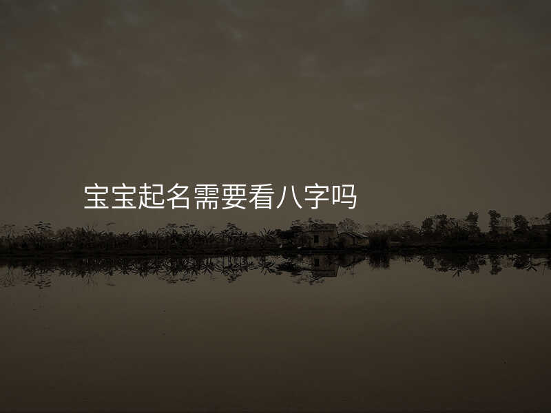 宝宝起名需要看八字吗