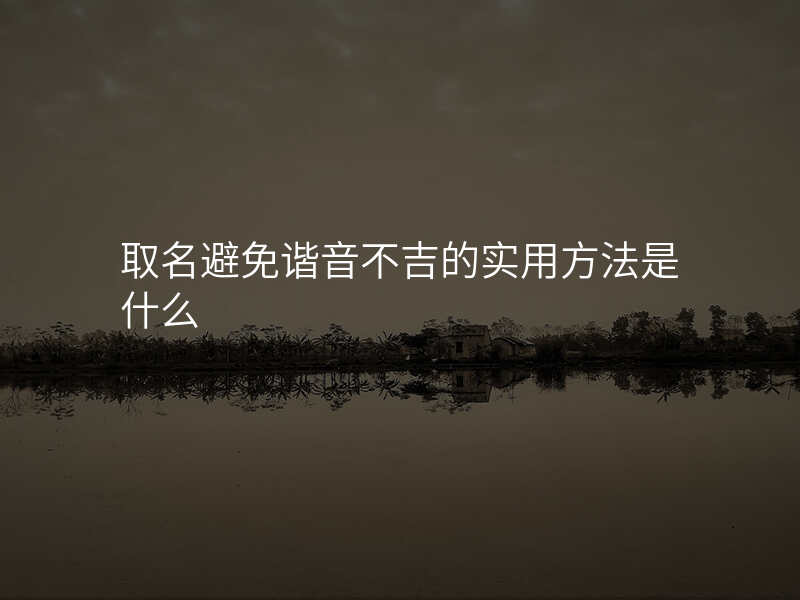 取名避免谐音不吉的实用方法是什么