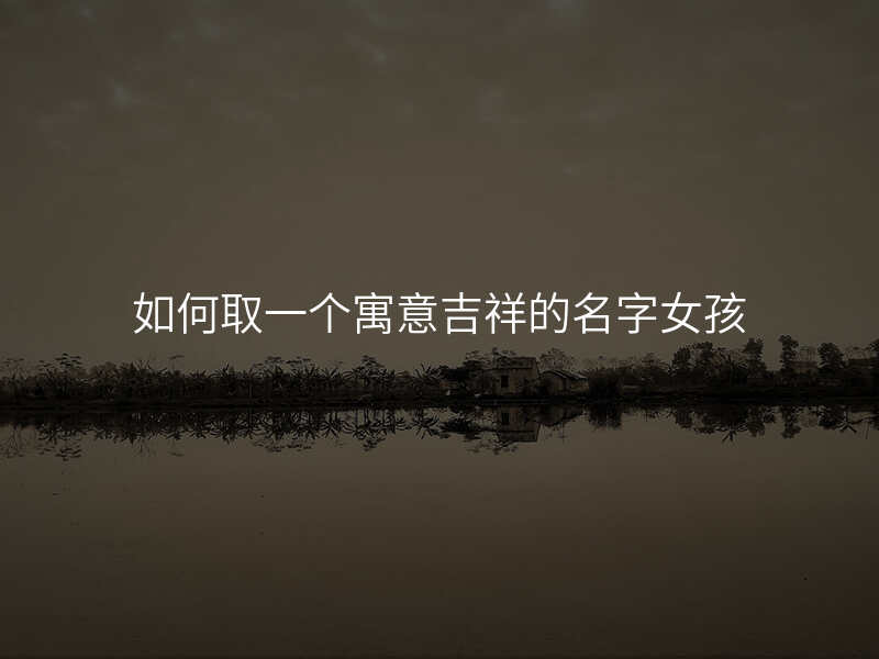 如何取一个寓意吉祥的名字女孩