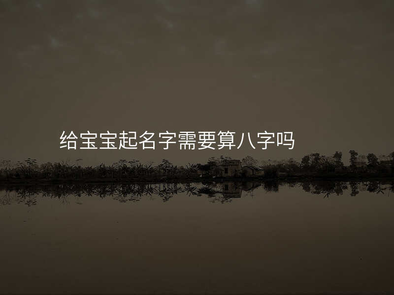 给宝宝起名字需要算八字吗