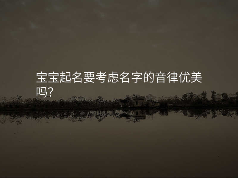 宝宝起名要考虑名字的音律优美吗?