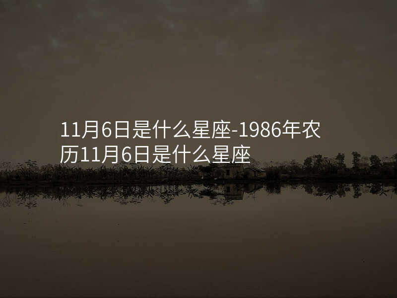 11月6日是什么星座-1986年农历11月6日是什么星座