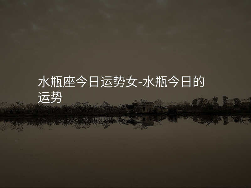 水瓶座今日运势女-水瓶今日的运势