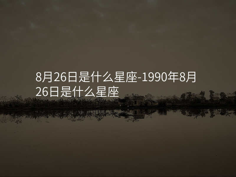 8月26日是什么星座-1990年8月26日是什么星座