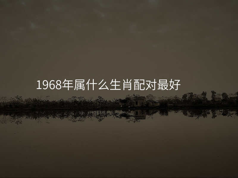 1968年属什么生肖配对最好