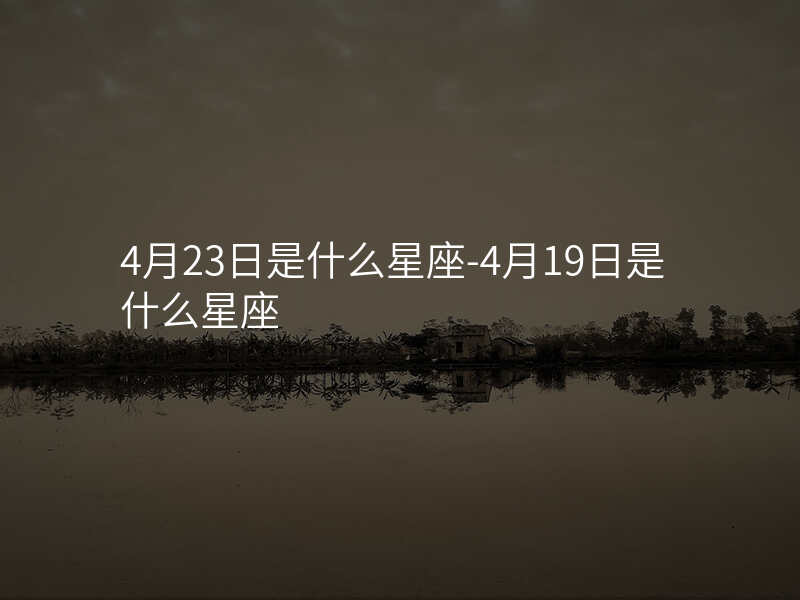 4月23日是什么星座-4月19日是什么星座