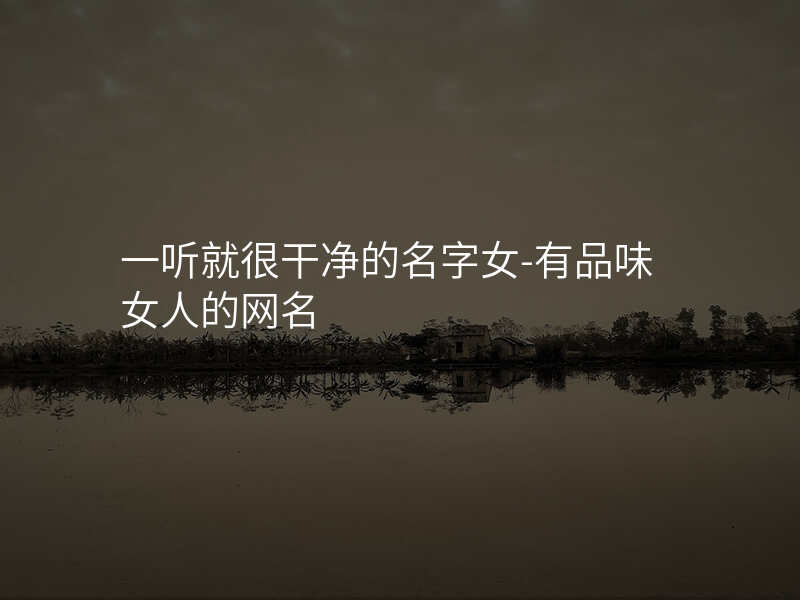 一听就很干净的名字女-有品味女人的网名