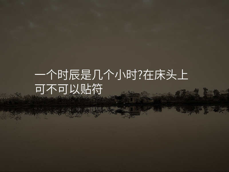 一个时辰是几个小时?在床头上可不可以贴符