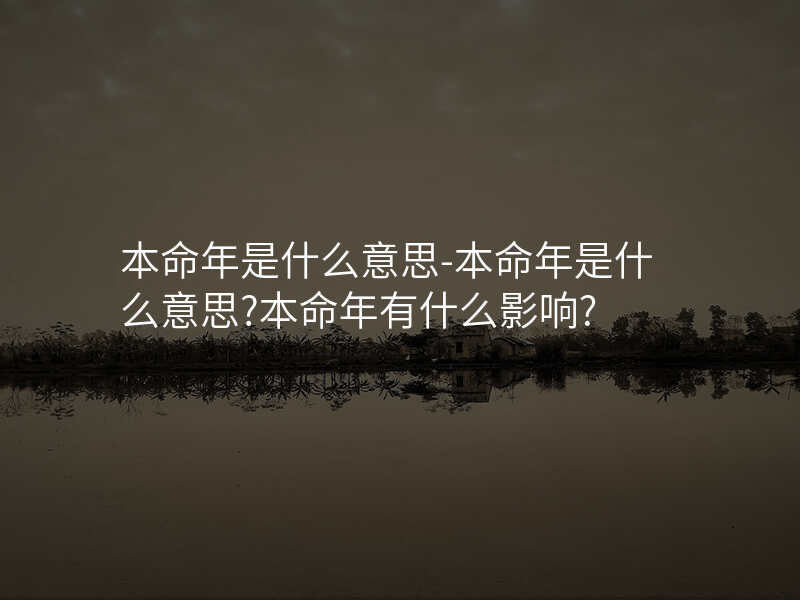 本命年是什么意思-本命年是什么意思?本命年有什么影响?
