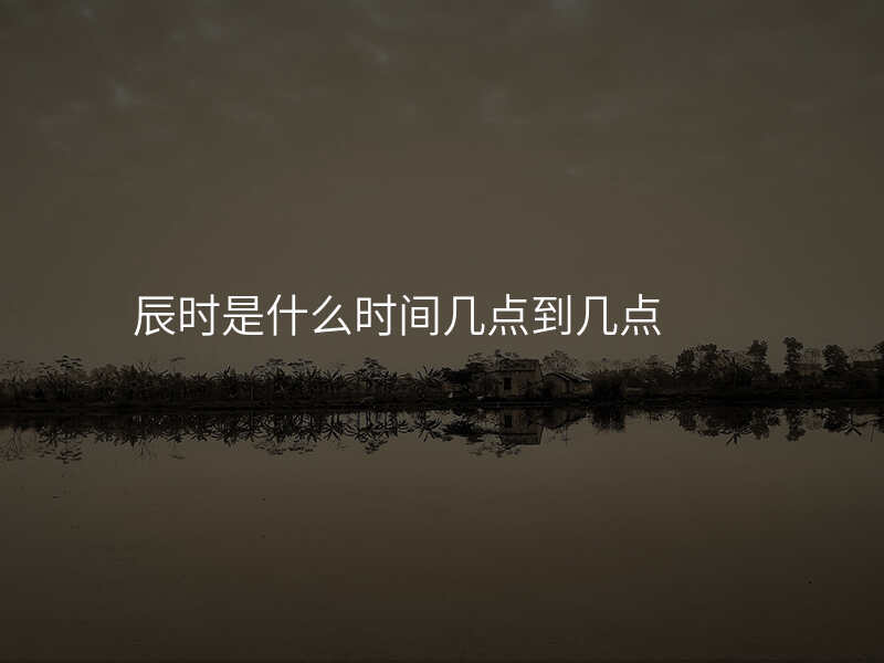 辰时是什么时间几点到几点