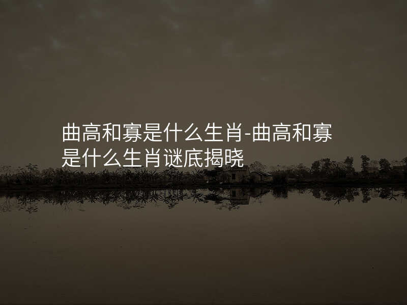 曲高和寡是什么生肖-曲高和寡是什么生肖谜底揭晓