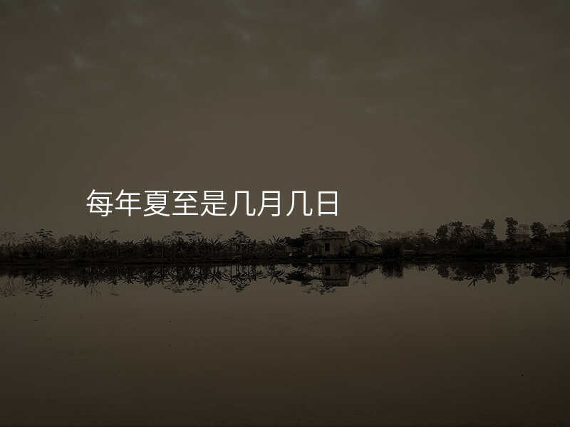 每年夏至是几月几日