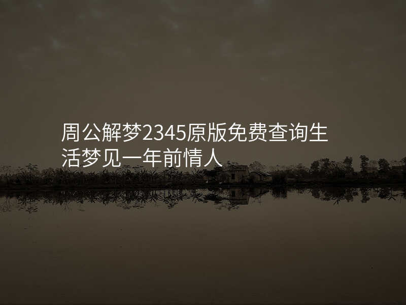 周公解梦2345原版免费查询生活梦见一年前情人