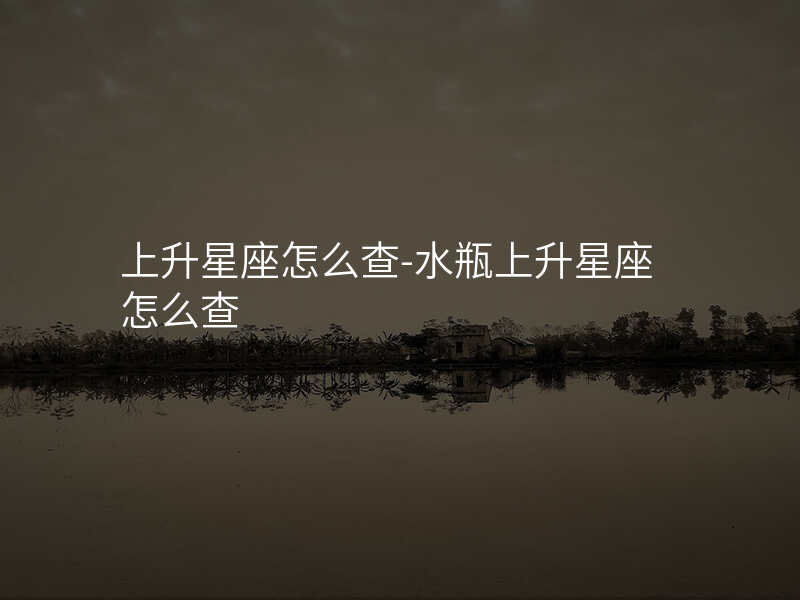 上升星座怎么查-水瓶上升星座怎么查