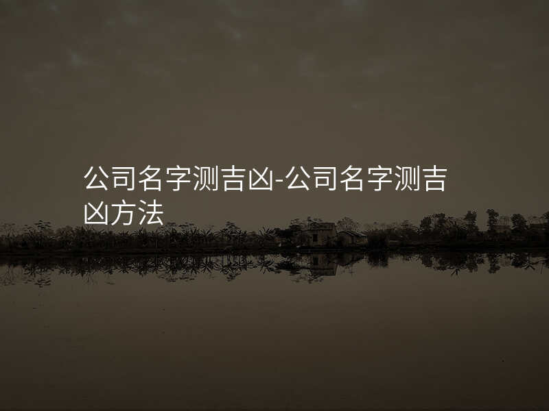 公司名字测吉凶-公司名字测吉凶方法