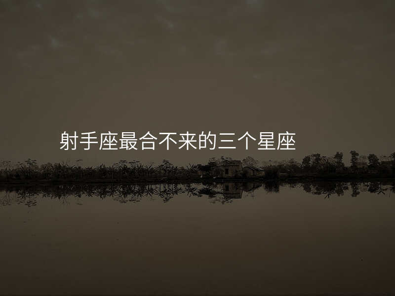射手座最合不来的三个星座
