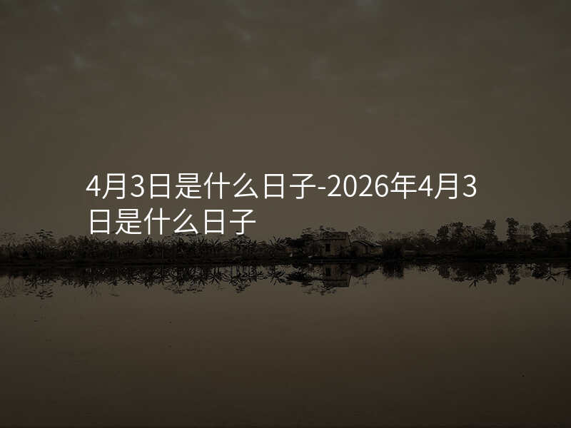 4月3日是什么日子-2026年4月3日是什么日子