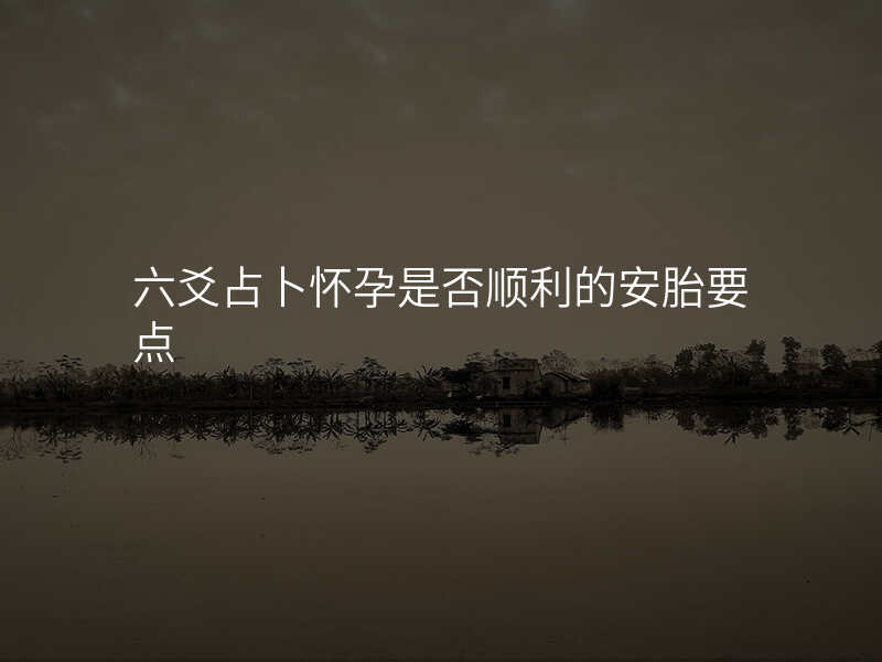 六爻占卜怀孕是否顺利的安胎要点