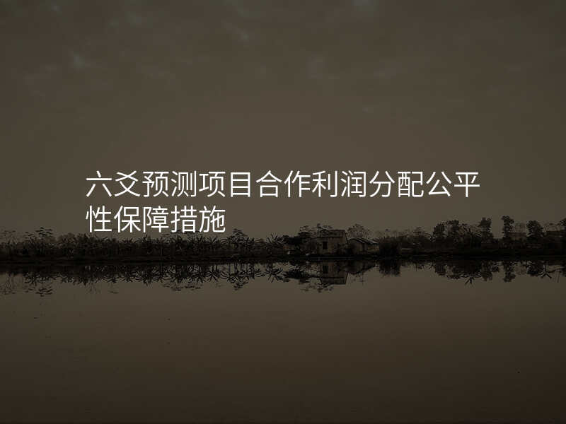 六爻预测项目合作利润分配公平性保障措施