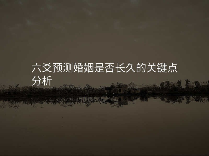六爻预测婚姻是否长久的关键点分析