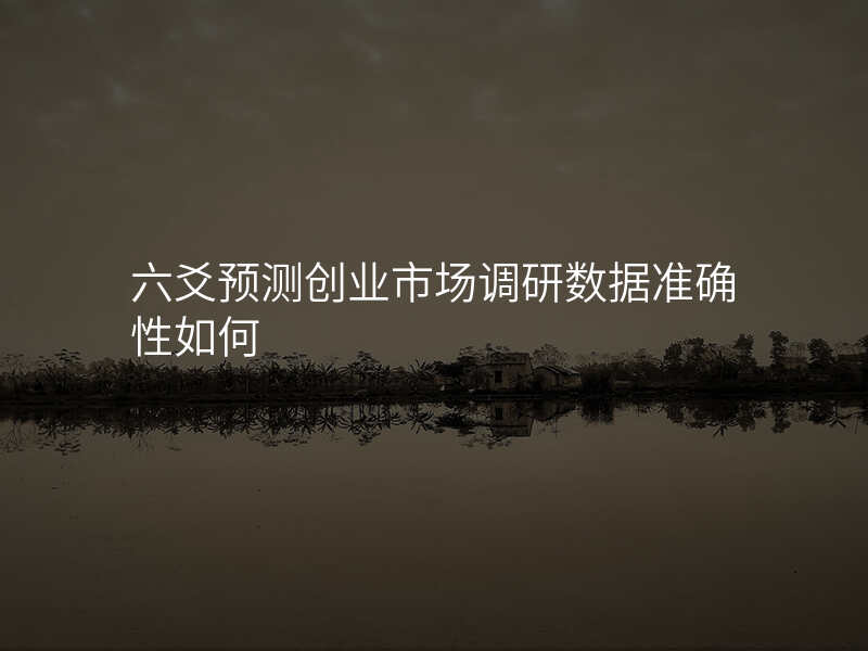 六爻预测创业市场调研数据准确性如何