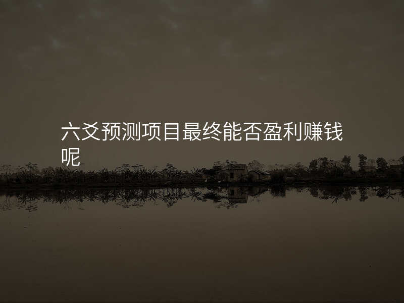 六爻预测项目最终能否盈利赚钱呢