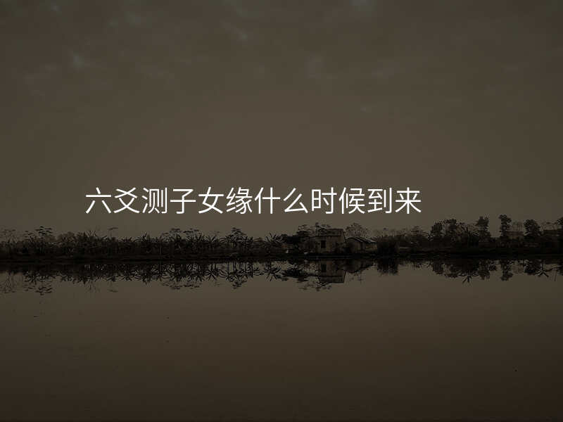 六爻测子女缘什么时候到来
