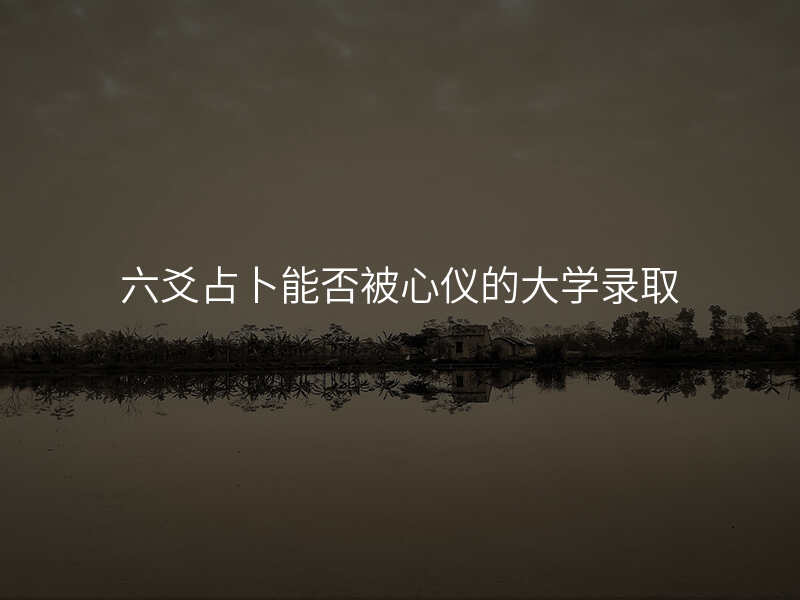 六爻占卜能否被心仪的大学录取
