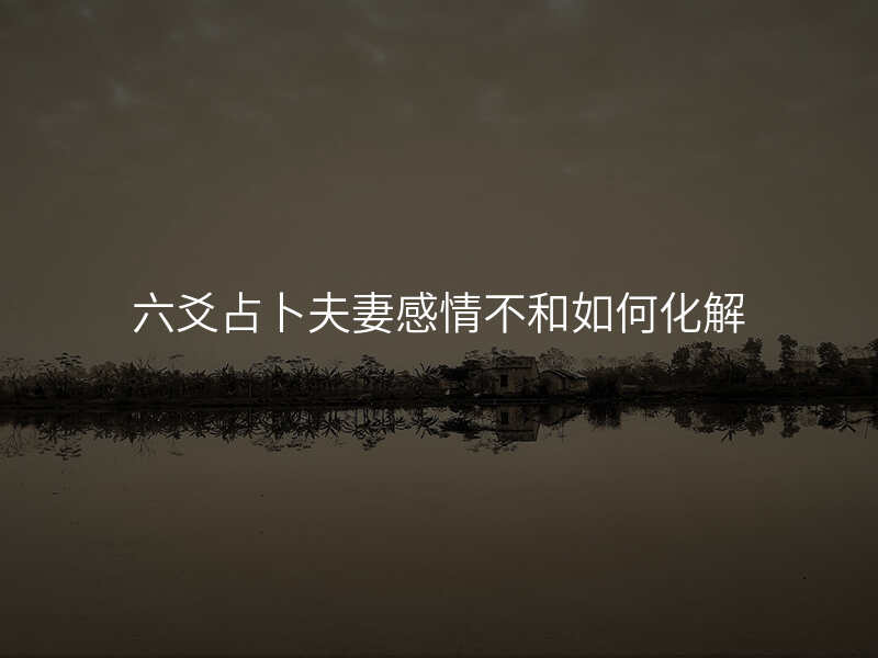 六爻占卜夫妻感情不和如何化解