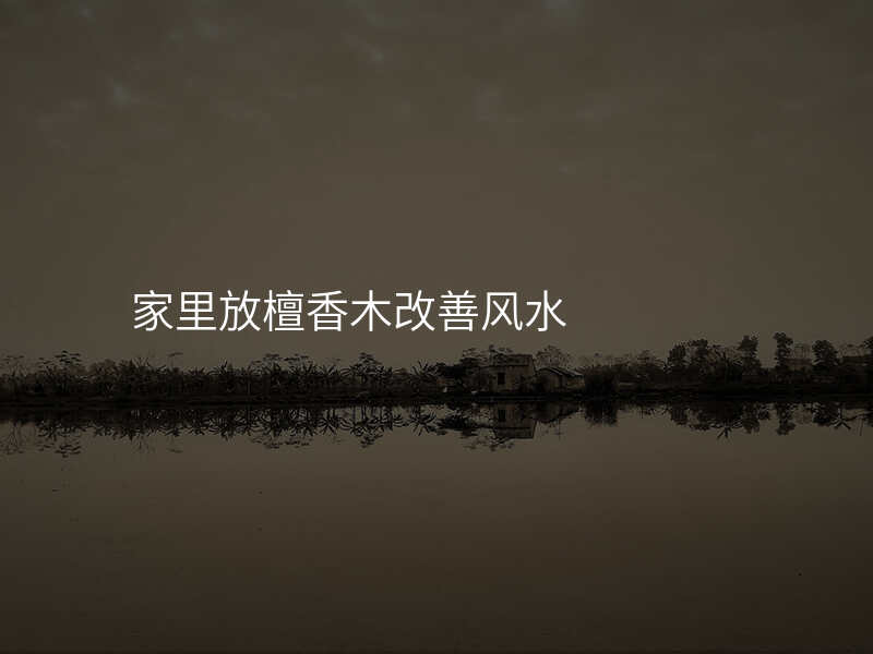 家里放檀香木改善风水