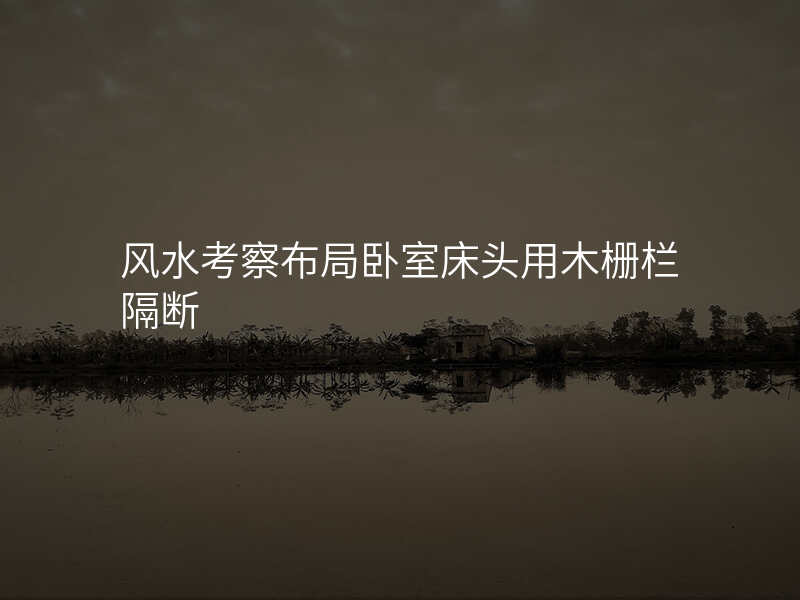 风水考察布局卧室床头用木栅栏隔断