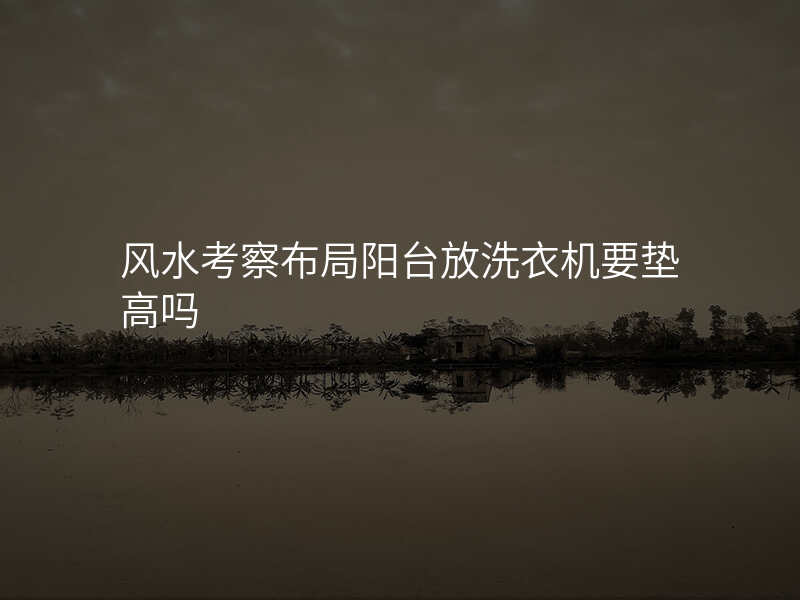 风水考察布局阳台放洗衣机要垫高吗