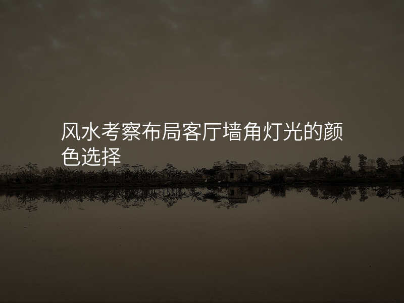 风水考察布局客厅墙角灯光的颜色选择