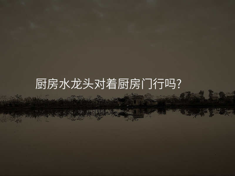 厨房水龙头对着厨房门行吗?