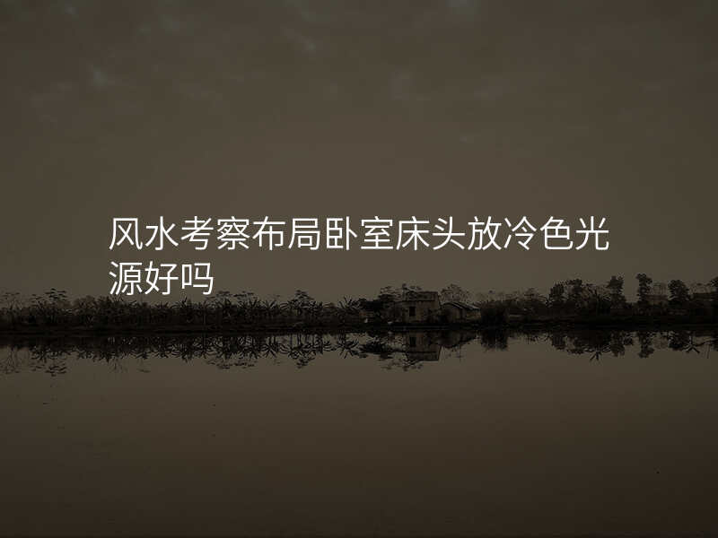 风水考察布局卧室床头放冷色光源好吗