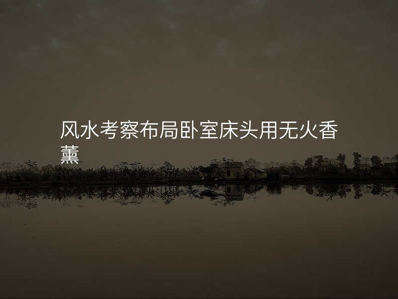 风水考察布局卧室床头用无火香薰
