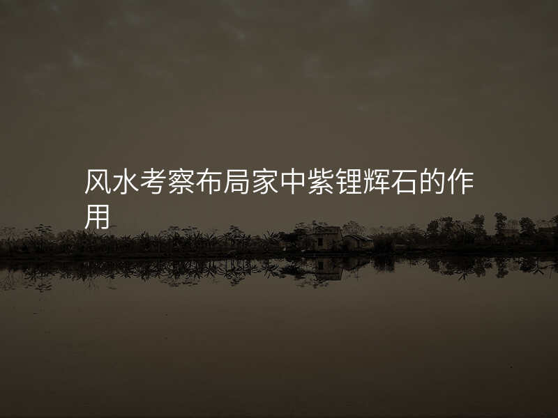 风水考察布局家中紫锂辉石的作用