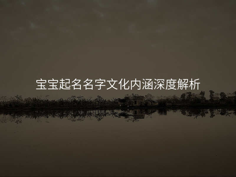 宝宝起名名字文化内涵深度解析