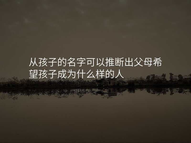 从孩子的名字可以推断出父母希望孩子成为什么样的人