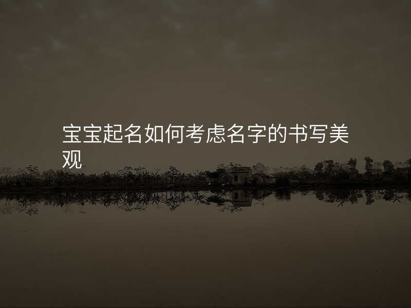 宝宝起名如何考虑名字的书写美观